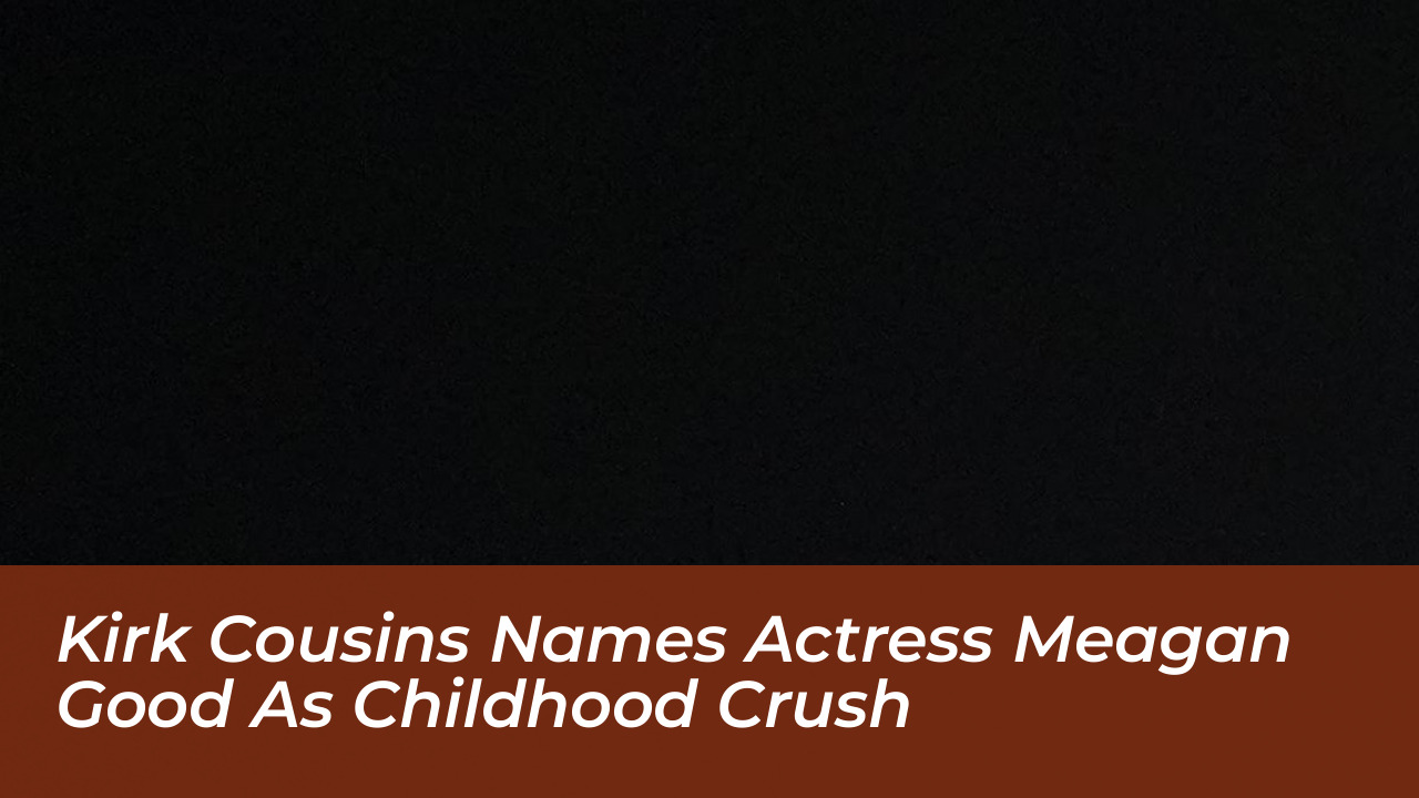 kirk cousins names actress meagan good as childhood crush h6a2