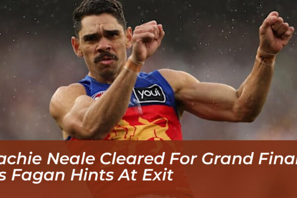 lachie neale cleared for grand final as fagan hints at exit vHwz