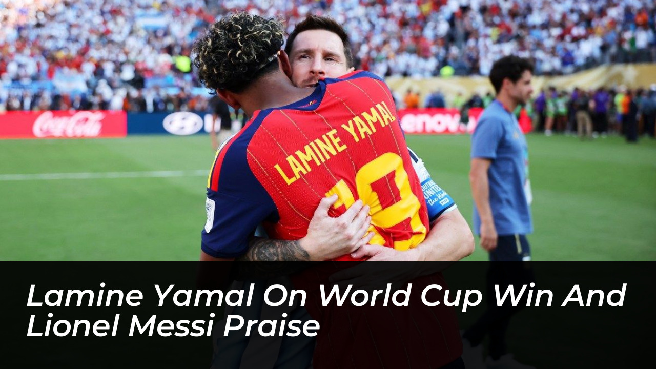 lamine yamal on world cup win and lionel messi praise bwFL