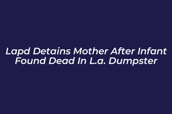 lapd detains mother after infant found dead in l a dumpster 6Y62