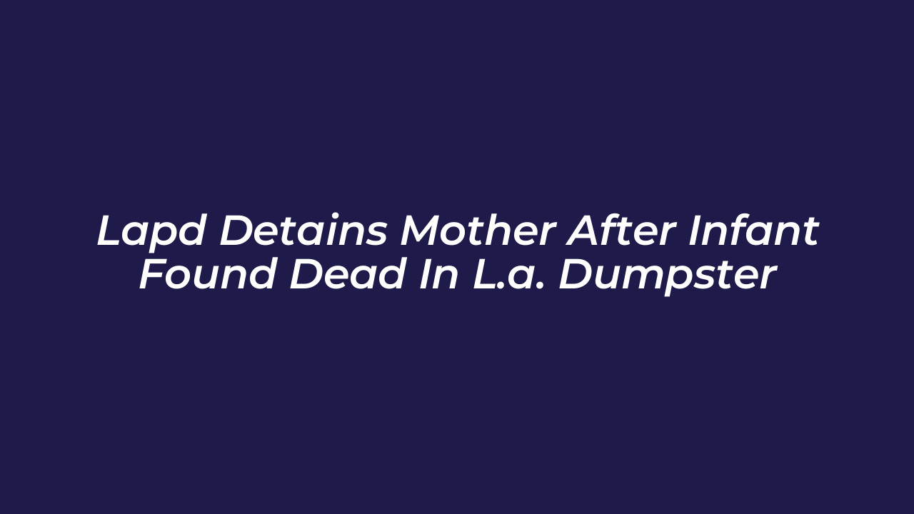 lapd detains mother after infant found dead in l a dumpster 6Y62