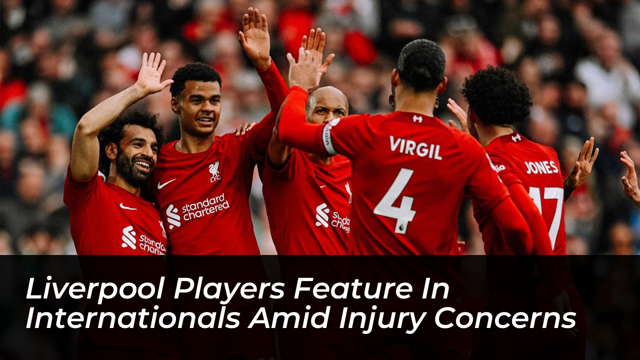 liverpool players feature in internationals amid injury concerns ItaC