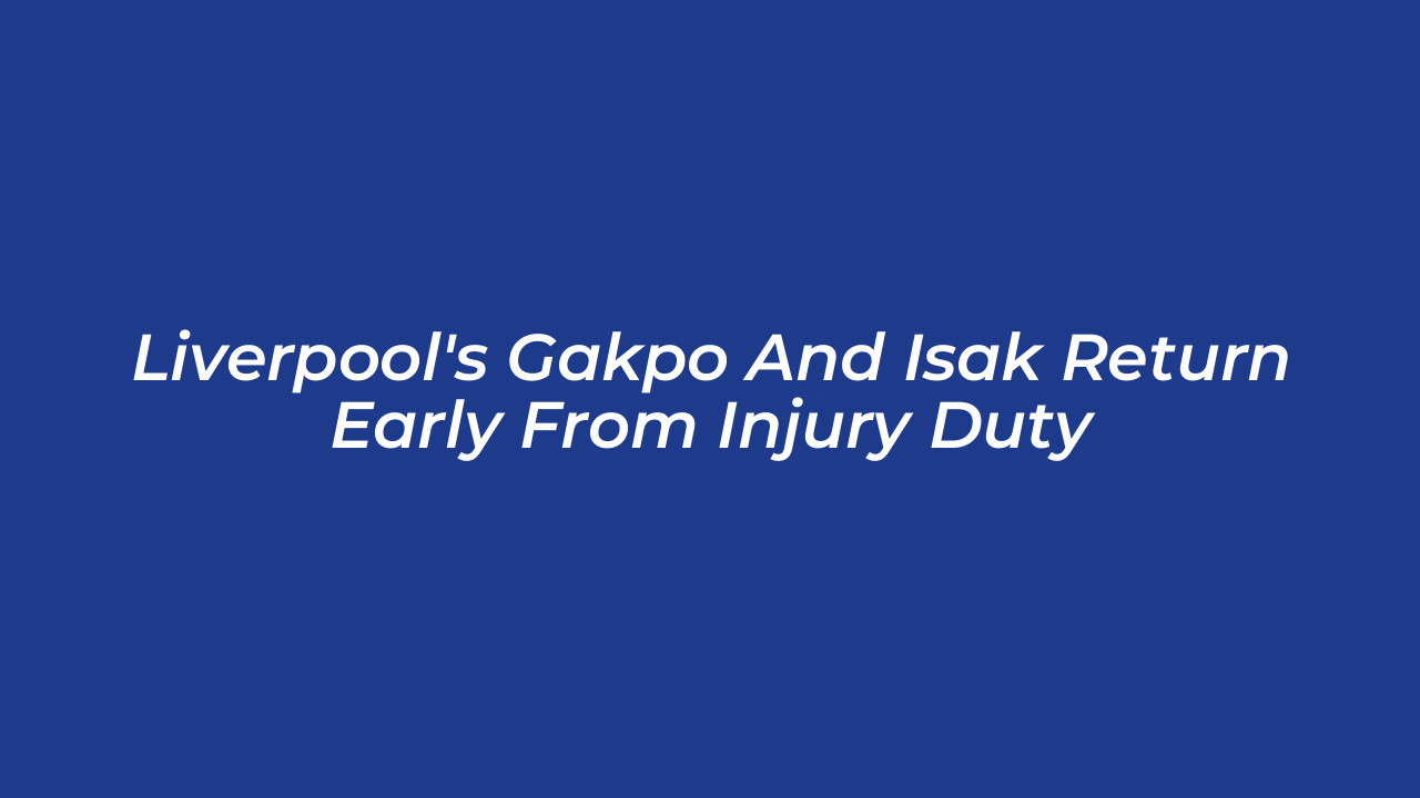 liverpools gakpo and isak return early from injury duty 6IsH