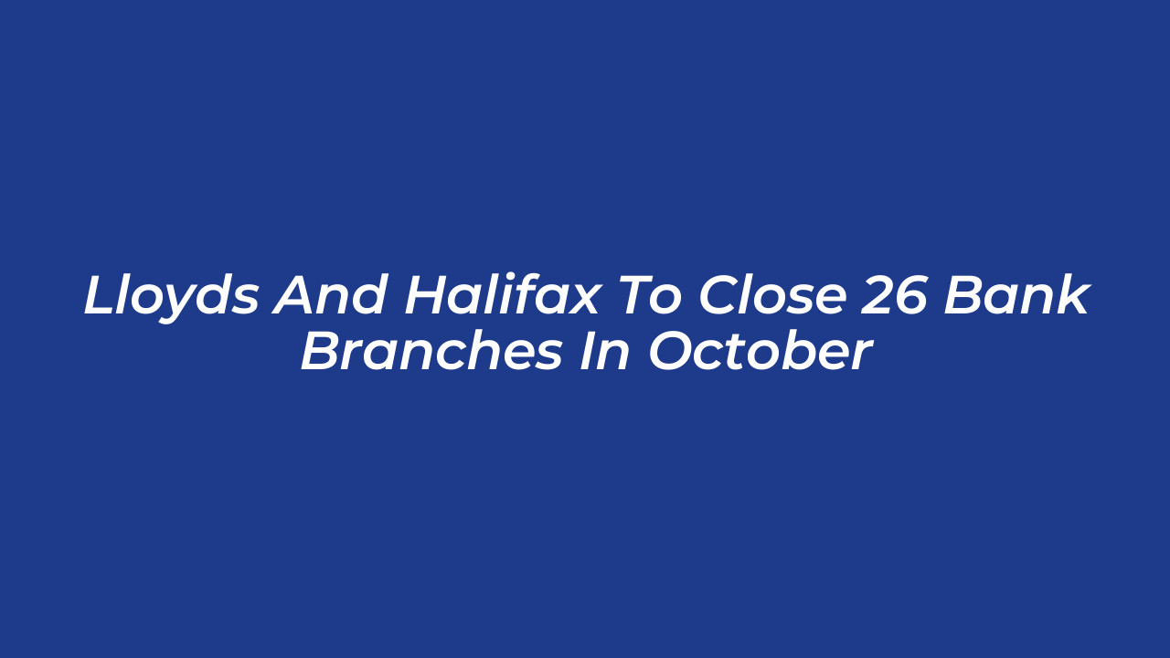 lloyds and halifax to close 26 bank branches in october uXun