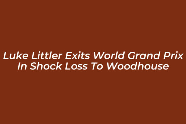 luke littler exits world grand prix in shock loss to woodhouse Qjs0