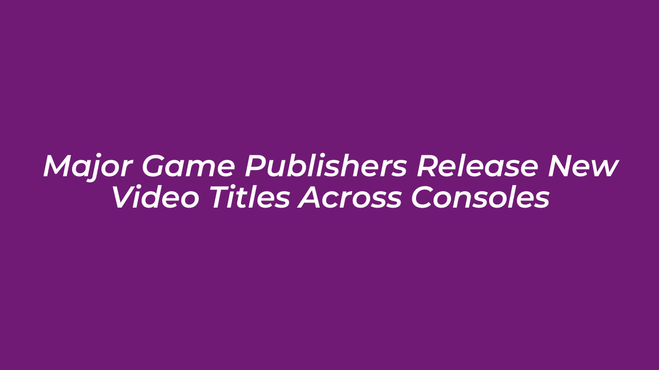 major game publishers release new video titles across consoles pYUc