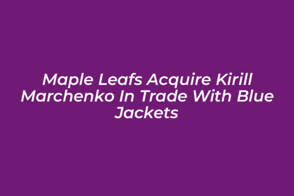 maple leafs acquire kirill marchenko in trade with blue jackets CHbg