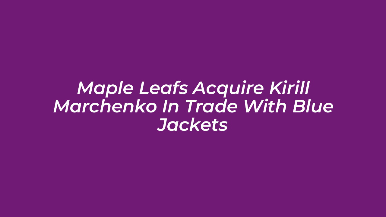 maple leafs acquire kirill marchenko in trade with blue jackets CHbg