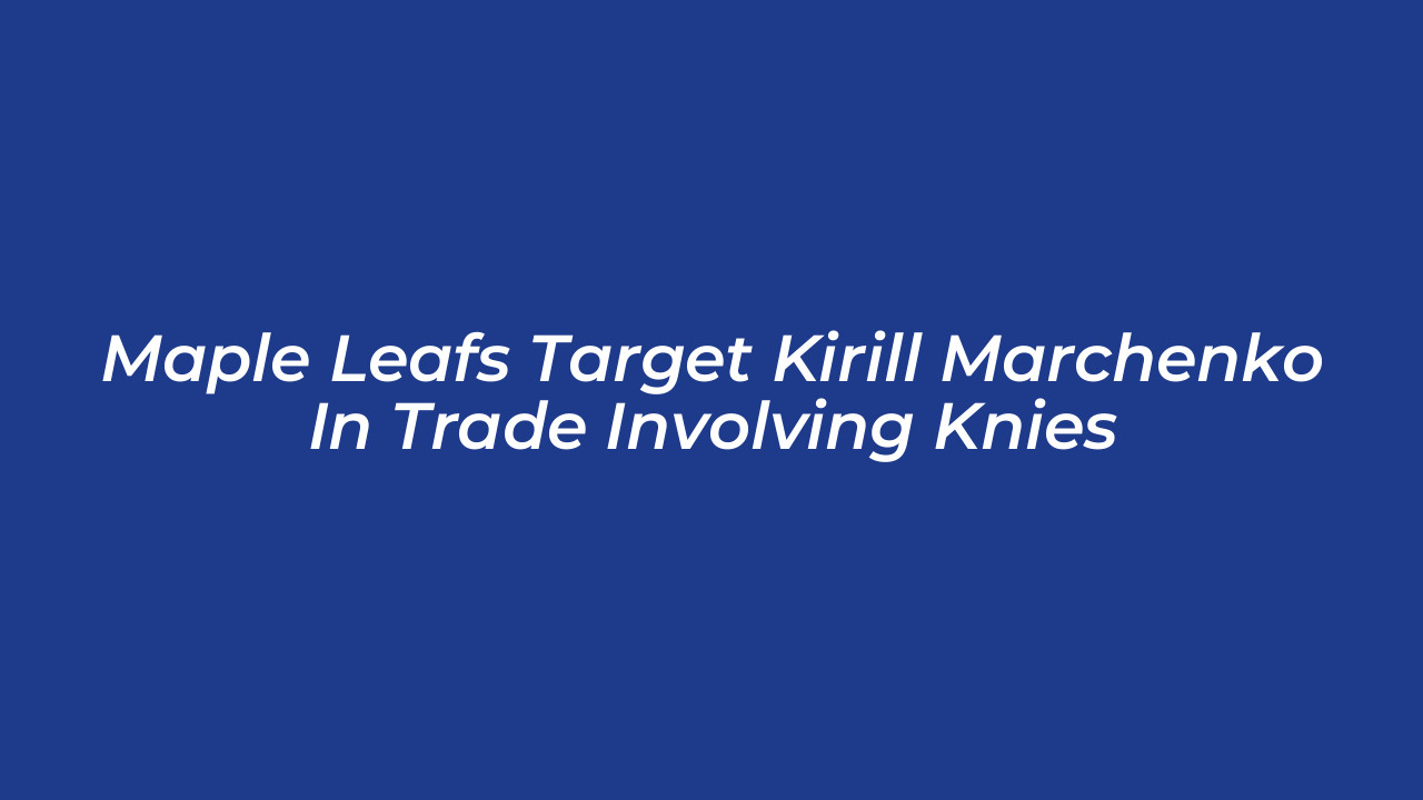 maple leafs target kirill marchenko in trade involving knies gqNu