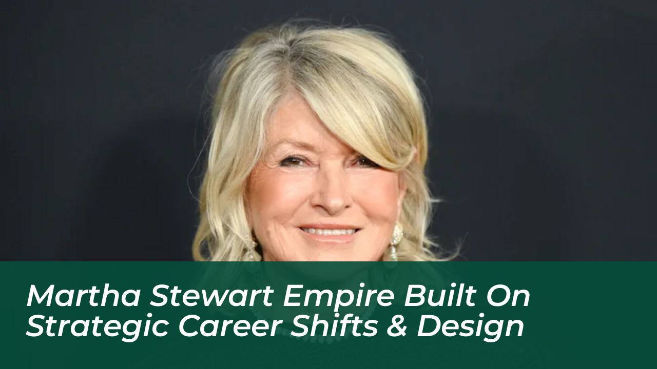 martha stewart empire built on strategic career shifts design