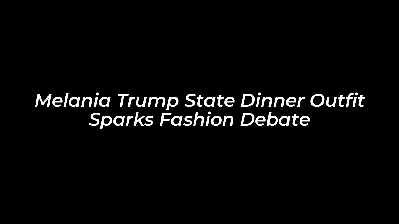 melania trump state dinner outfit sparks fashion debate hP8K