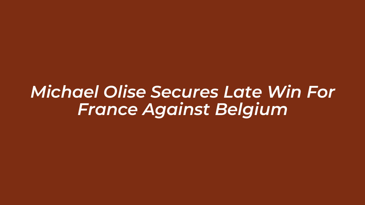 michael olise secures late win for france against belgium MhFp