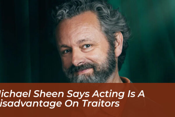 michael sheen says acting is a disadvantage on traitors rLMU