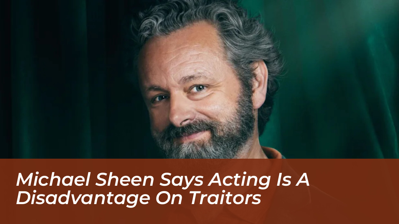 michael sheen says acting is a disadvantage on traitors rLMU