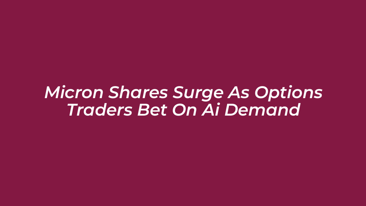micron shares surge as options traders bet on ai demand VKHe