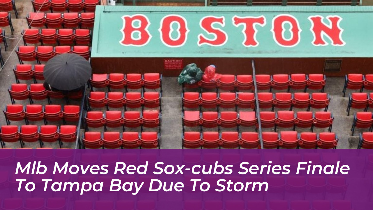 mlb moves red sox cubs series finale to tampa bay due to storm CsMU