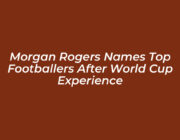morgan rogers names top footballers after world cup experience ZZ0j