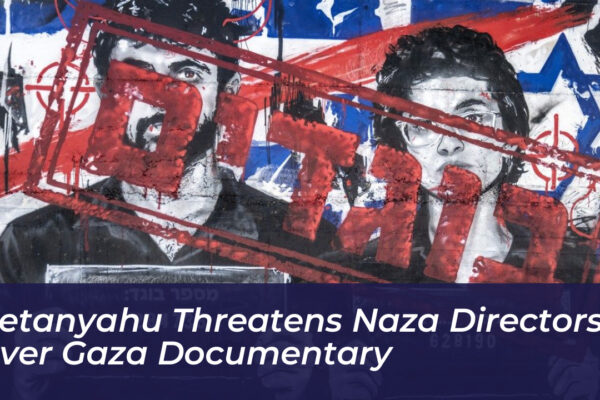 netanyahu threatens naza directors over gaza documentary DJ4l