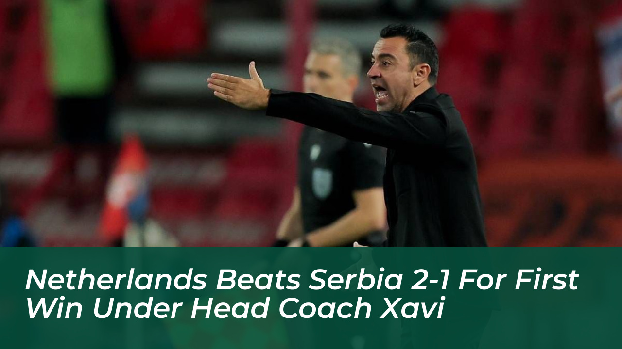 netherlands beats serbia 2 1 for first win under head coach xavi Sm8Y