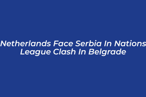 netherlands face serbia in nations league clash in belgrade hVhX