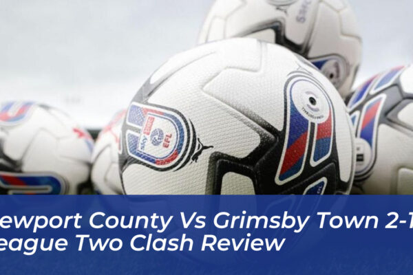 newport county vs grimsby town 2 1 league two clash review CpPb