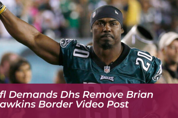 nfl demands dhs remove brian dawkins border video post 6pKA
