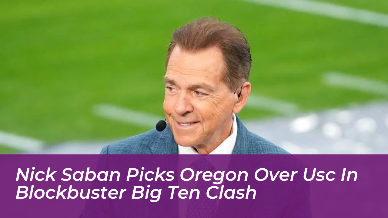 nick saban picks oregon over usc in blockbuster big ten clash