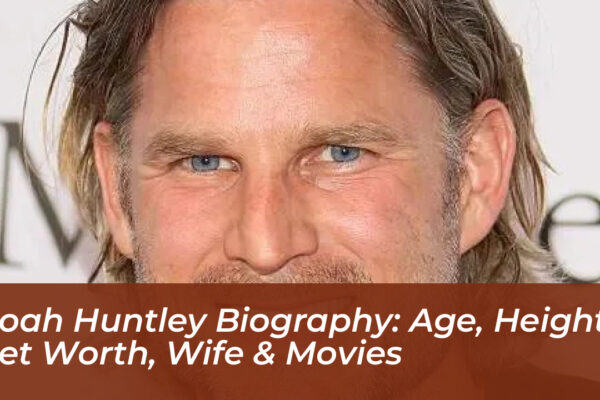 noah huntley biography age height net worth wife movies zrQR