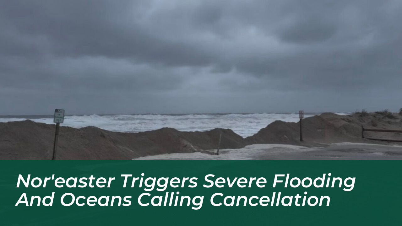 noreaster triggers severe flooding and oceans calling cancellation IA6S