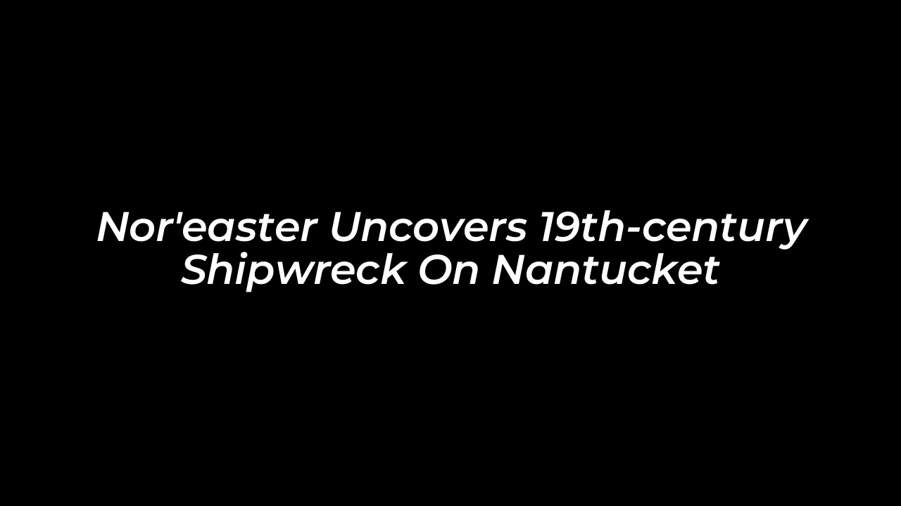 noreaster uncovers 19th century shipwreck on nantucket C35s
