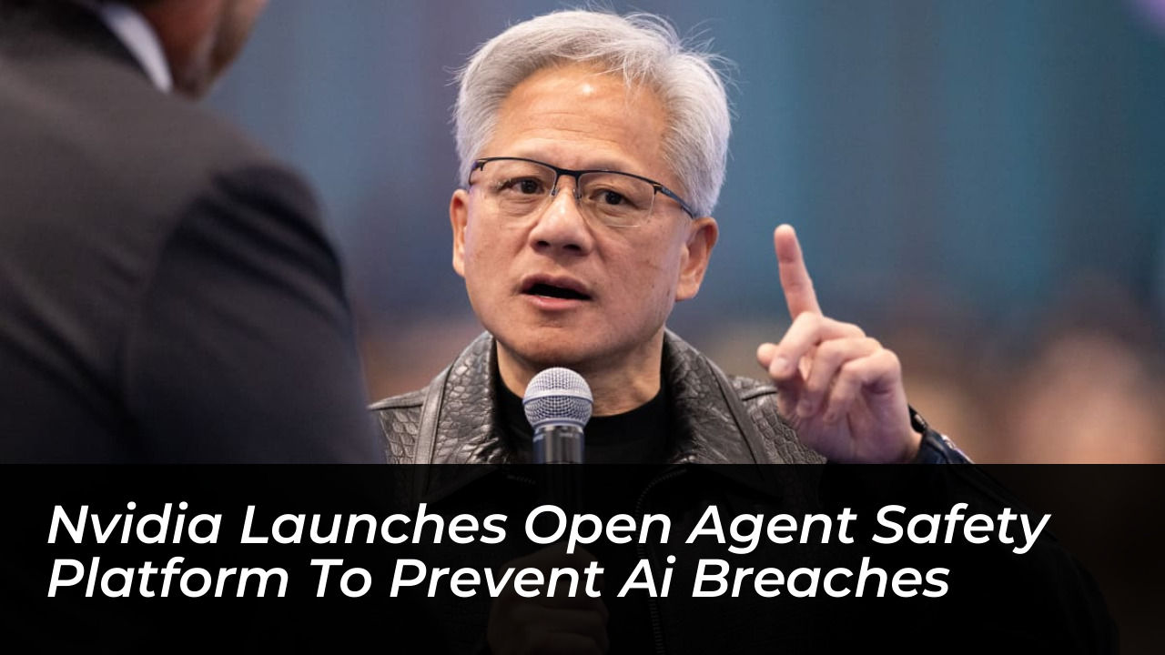 nvidia launches open agent safety platform to prevent ai breaches BcCN