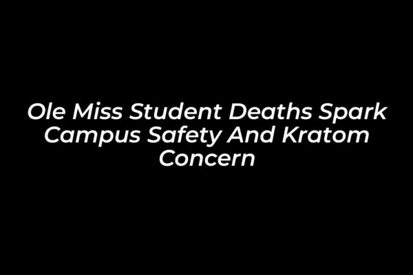 ole miss student deaths spark campus safety and kratom concern BJaR
