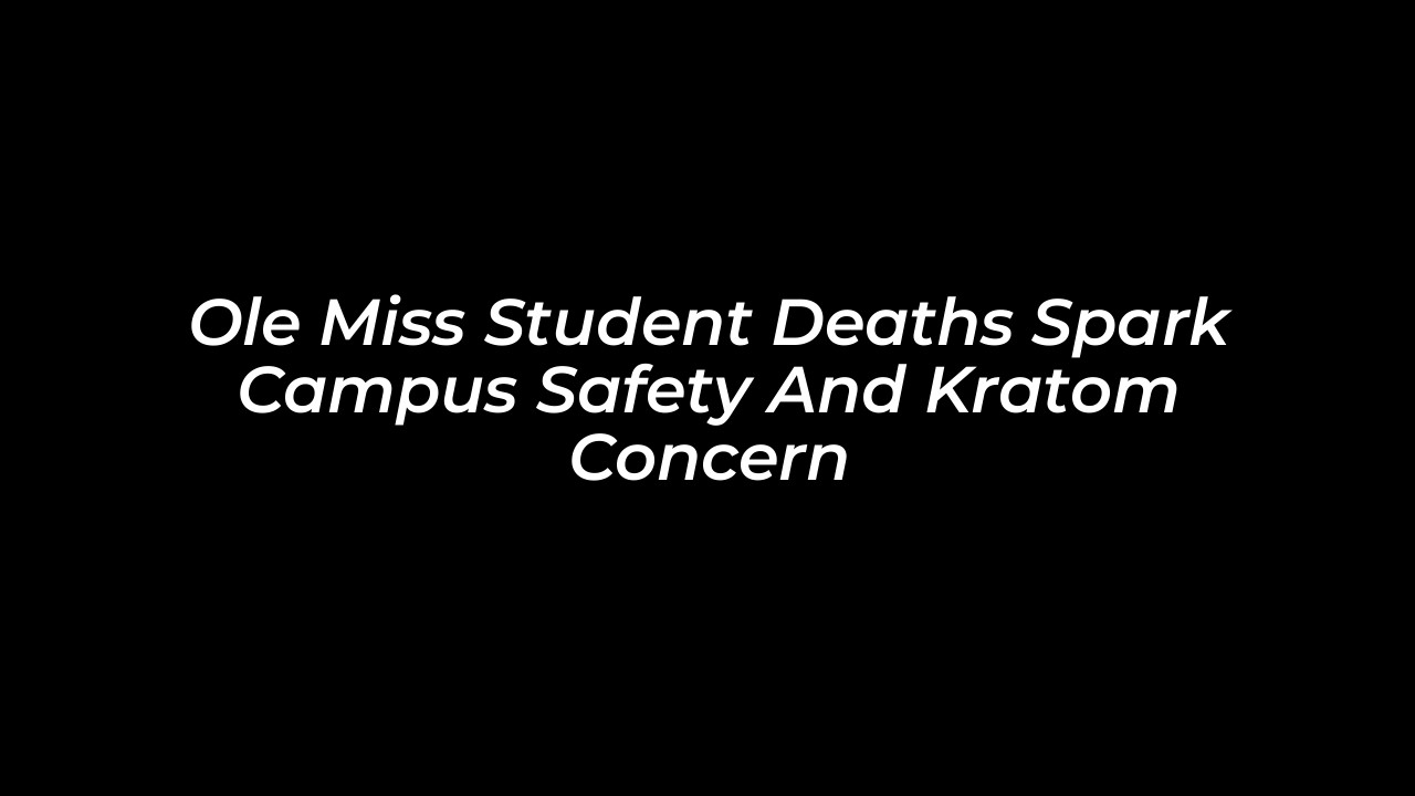 ole miss student deaths spark campus safety and kratom concern BJaR