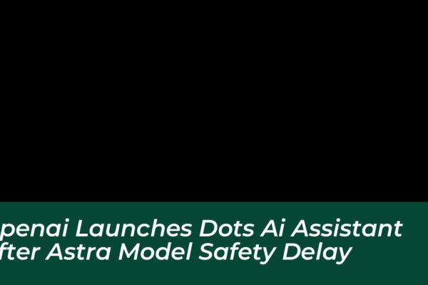 openai launches dots ai assistant after astra model safety delay TaPh