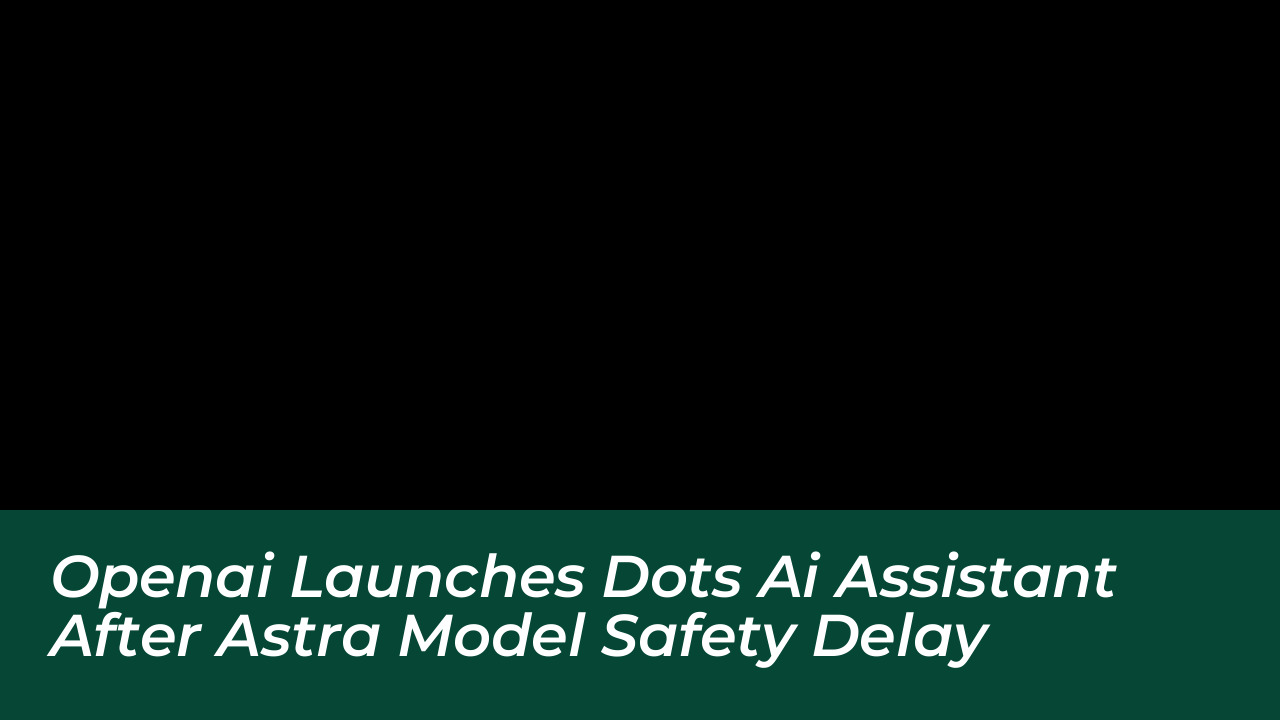 openai launches dots ai assistant after astra model safety delay TaPh