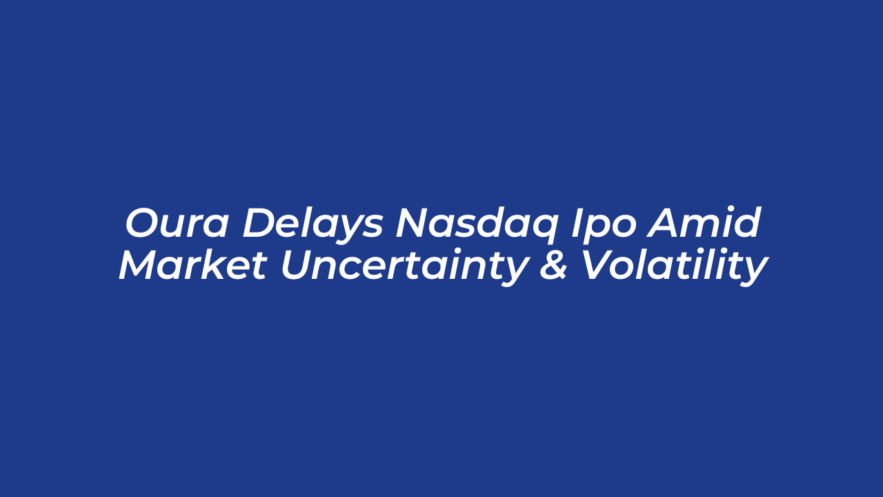oura delays nasdaq ipo amid market uncertainty volatility 6EAF
