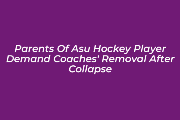 parents of asu hockey player demand coaches removal after collapse UlIi