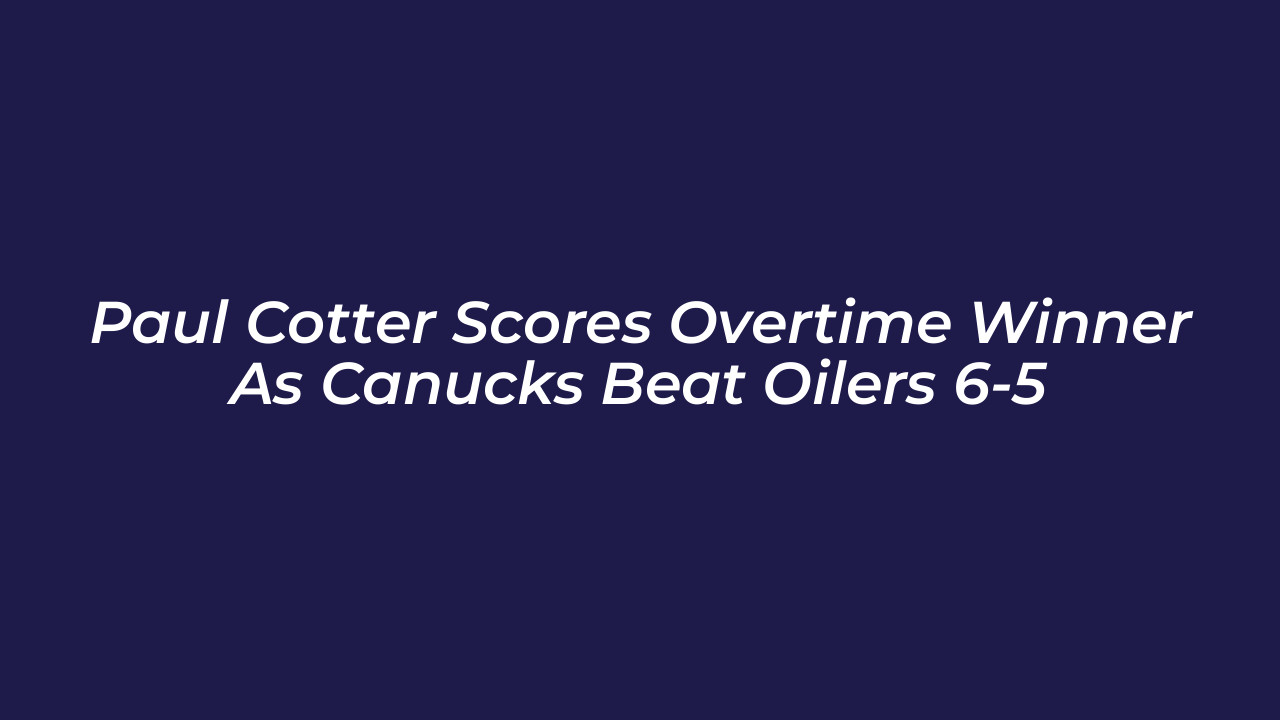paul cotter scores overtime winner as canucks beat oilers 6 5 41fX