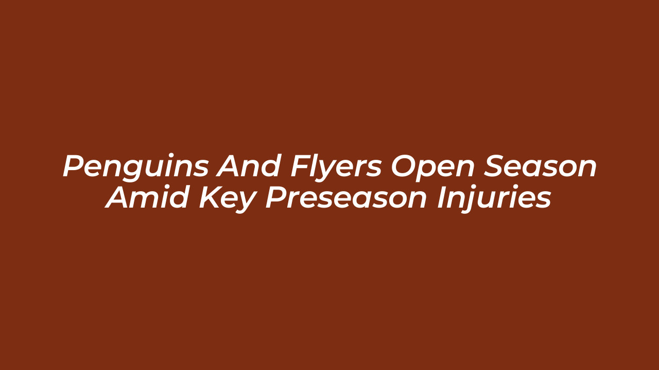 penguins and flyers open season amid key preseason injuries HPHB