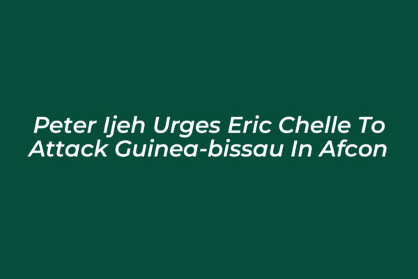 peter ijeh urges eric chelle to attack guinea bissau in afcon mvuK