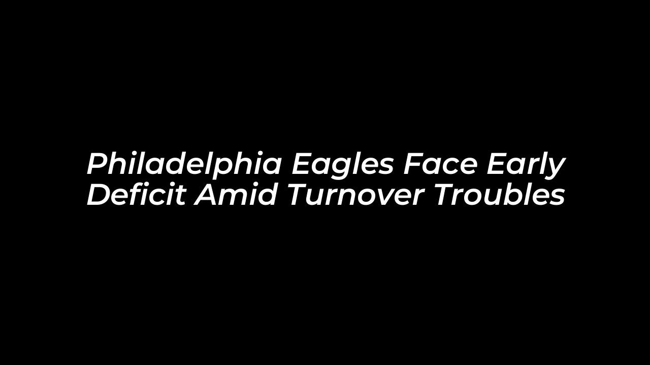 philadelphia eagles face early deficit amid turnover troubles RCQU