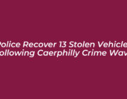 police recover 13 stolen vehicles following caerphilly crime wave wffB
