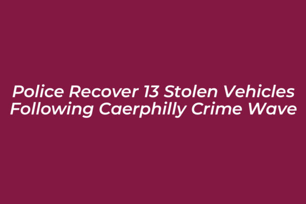police recover 13 stolen vehicles following caerphilly crime wave wffB