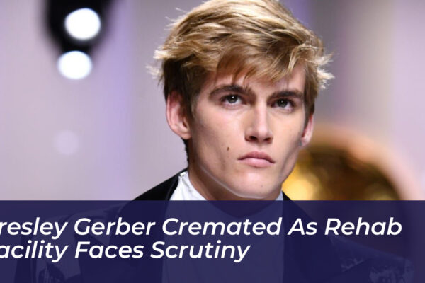 presley gerber cremated as rehab facility faces scrutiny XRsJ
