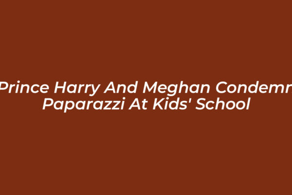 prince harry and meghan condemn paparazzi at kids school bn1n