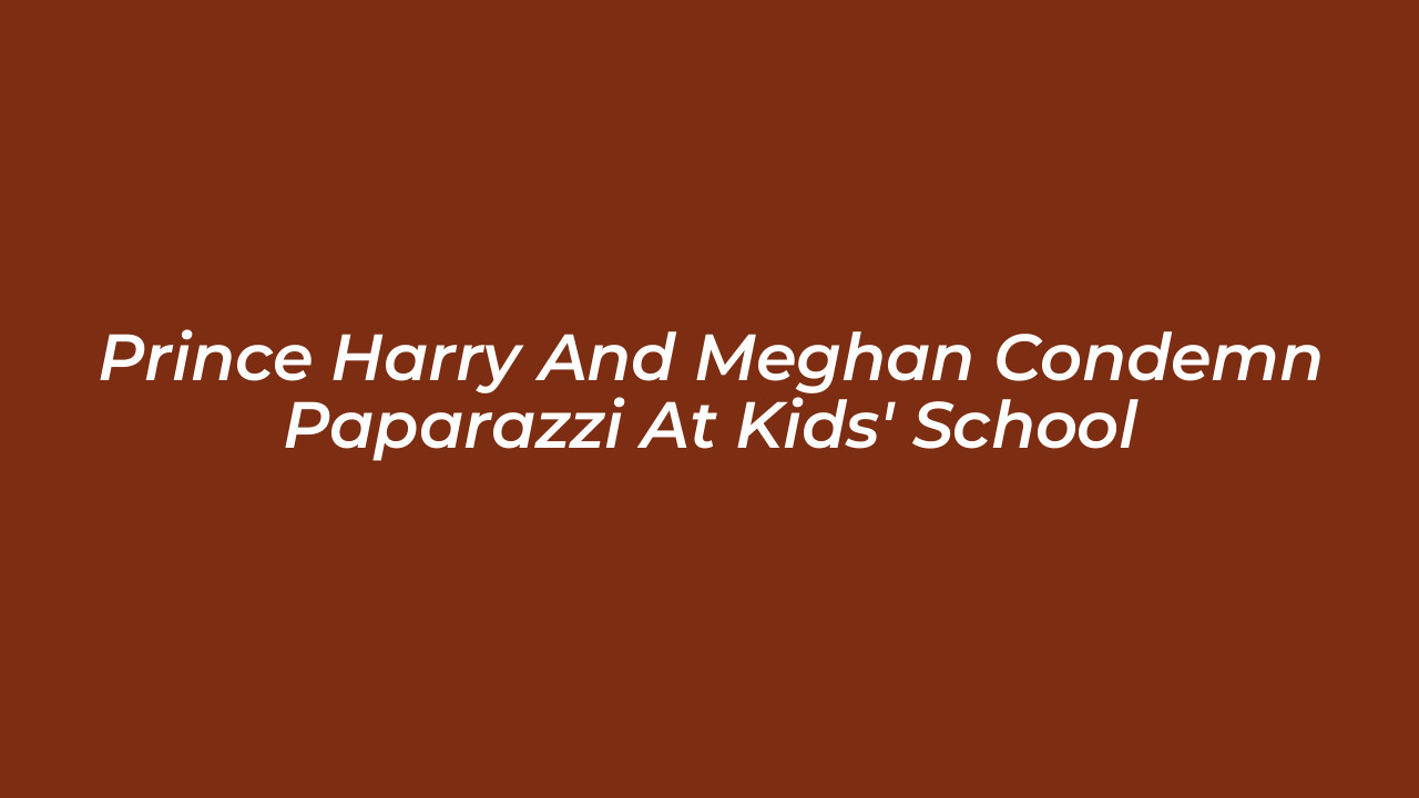 prince harry and meghan condemn paparazzi at kids school bn1n