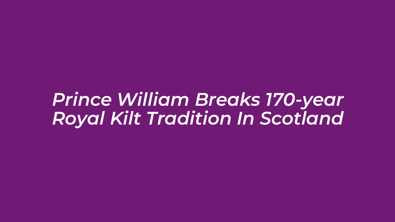 prince william breaks 170 year royal kilt tradition in scotland Zuv6