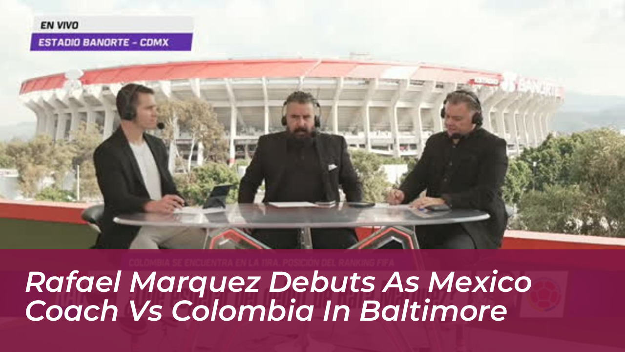 rafael marquez debuts as mexico coach vs colombia in baltimore BRJY