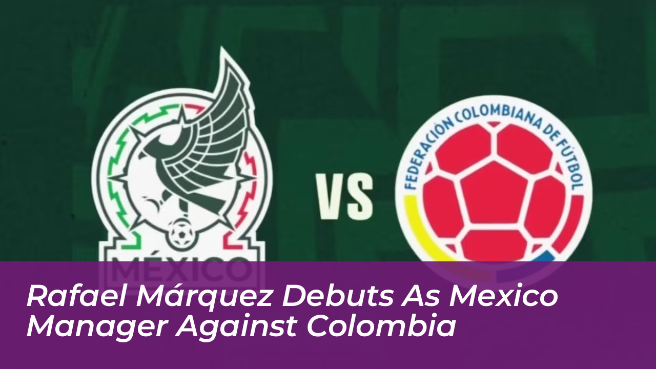rafael marquez debuts as mexico manager against colombia E6Dm