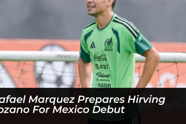 rafael marquez prepares hirving lozano for mexico debut t93m